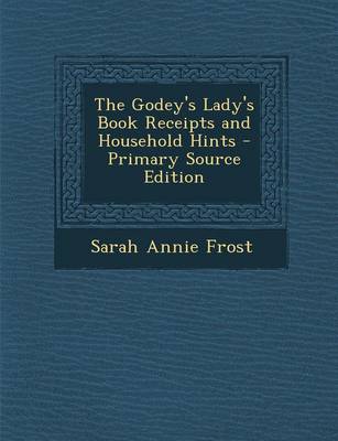 Book cover for The Godey's Lady's Book Receipts and Household Hints - Primary Source Edition