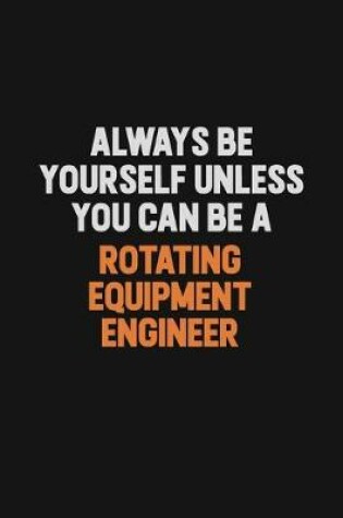 Cover of Always Be Yourself Unless You Can Be A Rotating Equipment Engineer