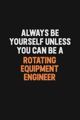 Book cover for Always Be Yourself Unless You Can Be A Rotating Equipment Engineer
