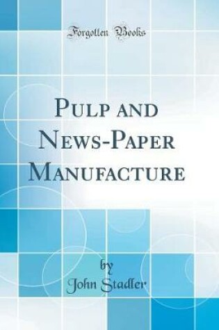 Cover of Pulp and News-Paper Manufacture (Classic Reprint)