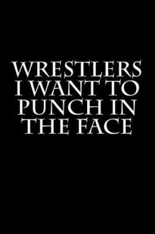 Cover of Wrestlers I Want to Punch in the Face