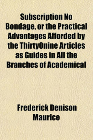 Cover of Subscription No Bondage, or the Practical Advantages Afforded by the Thirty-Nine Articles as Guides in All the Branches of Academical Education