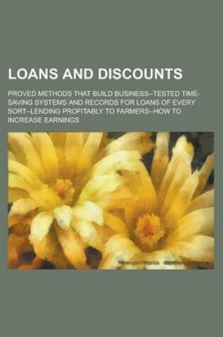 Cover of Loans and Discounts; Proved Methods That Build Business--Tested Time-Saving Systems and Records for Loans of Every Sort--Lending Profitably to Farmers