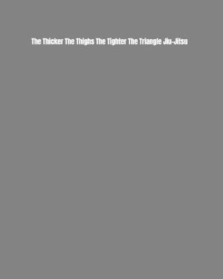 Book cover for The Thicker The Thighs The Tighter The Triangle Jiu-Jitsu