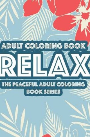 Cover of Adult Coloring Book Relax The Peaceful Adult Coloring Book Series