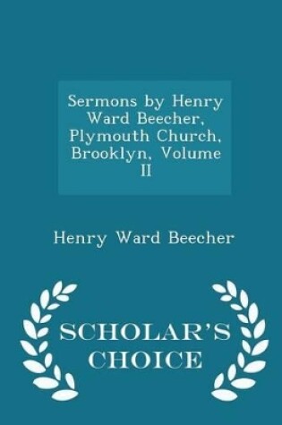 Cover of Sermons by Henry Ward Beecher, Plymouth Church, Brooklyn, Volume II - Scholar's Choice Edition