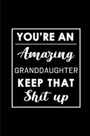 Cover of You're An Amazing Granddaughter Keep That Shit Up.