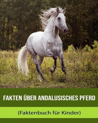 Book cover for Fakten über Andalusisches Pferd (Faktenbuch für Kinder)