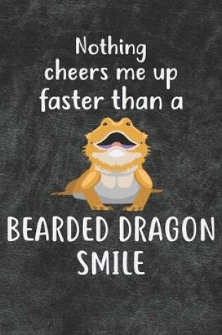 Cover of Nothing Cheers Me Up Faster Than A Bearded Dragon Smile Notebook Journal