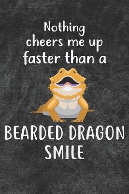 Book cover for Nothing Cheers Me Up Faster Than A Bearded Dragon Smile Notebook Journal