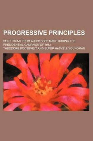 Cover of Progressive Principles; Selections from Addresses Made During the Presidential Campaign of 1912