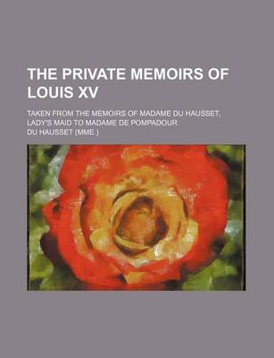 Book cover for The Private Memoirs of Louis XV; Taken from the Memoirs of Madame Du Hausset, Lady's Maid to Madame de Pompadour