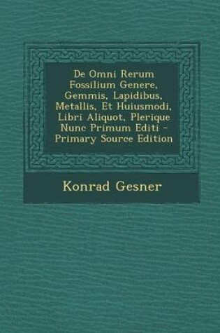 Cover of de Omni Rerum Fossilium Genere, Gemmis, Lapidibus, Metallis, Et Huiusmodi, Libri Aliquot, Plerique Nunc Primum Editi - Primary Source Edition