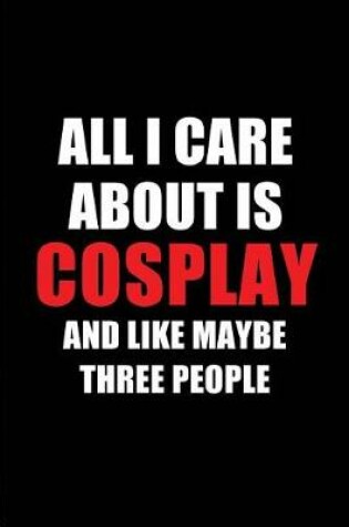 Cover of All I Care about Is Cosplay and Like Maybe Three People