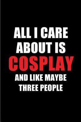 Book cover for All I Care about Is Cosplay and Like Maybe Three People