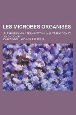 Cover of Les Microbes Organises; Leur Role Dans La Fermentation, La Putrefaction Et La Contagion