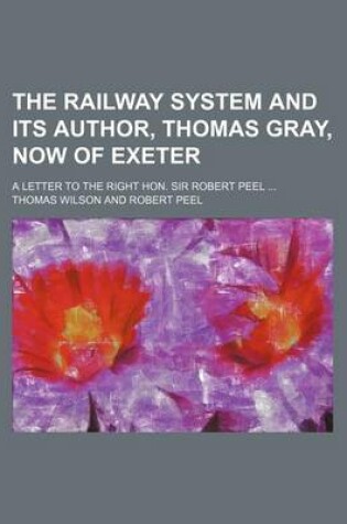 Cover of The Railway System and Its Author, Thomas Gray, Now of Exeter; A Letter to the Right Hon. Sir Robert Peel ...