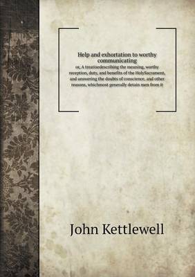 Book cover for Help and exhortation to worthy communicating or, A treatisedescribing the meaning, worthy reception, duty, and benefits of the HolySacrament, and answering the doubts of conscience, and other reasons, whichmost generally detain men from it