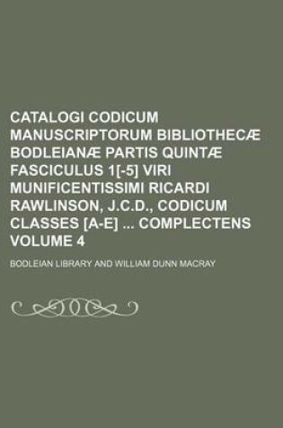 Cover of Catalogi Codicum Manuscriptorum Bibliothecae Bodleianae Partis Quintae Fasciculus 1[-5] Viri Munificentissimi Ricardi Rawlinson, J.C.D., Codicum Classes [A-E] Complectens Volume 4