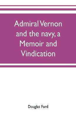 Book cover for Admiral Vernon and the navy, a memoir and vindication; being an account of the admiral's career at sea and in Parliament, with sidelights on the political conduct of Sir Robert Walpole and his colleagues, and a critical reply to Smollett and other historia