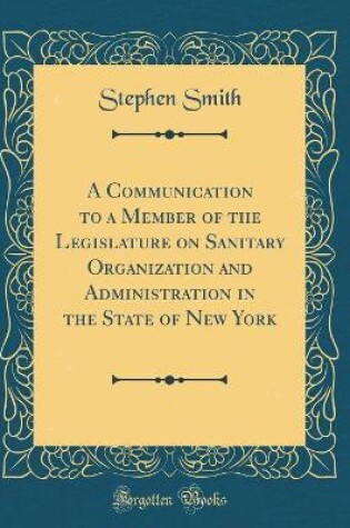 Cover of A Communication to a Member of the Legislature on Sanitary Organization and Administration in the State of New York (Classic Reprint)