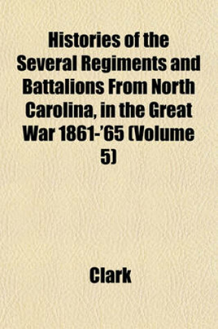Cover of Histories of the Several Regiments and Battalions from North Carolina, in the Great War 1861-'65 Volume 5