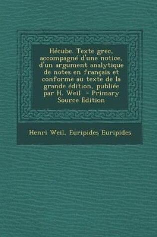 Cover of Hecube. Texte Grec, Accompagne D'Une Notice, D'Un Argument Analytique de Notes En Francais Et Conforme Au Texte de La Grande Edition, Publiee Par H. Weil - Primary Source Edition