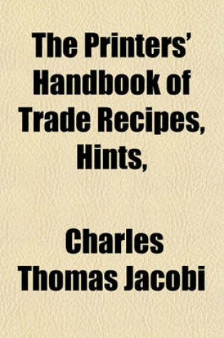 Cover of The Printers' Handbook of Trade Recipes, Hints, & Suggestions Relating to Letterpress and Lithographic Printing