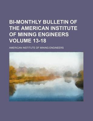 Book cover for Bi-Monthly Bulletin of the American Institute of Mining Engineers Volume 13-18