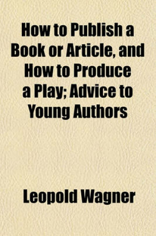 Cover of How to Publish a Book or Article, and How to Produce a Play; Advice to Young Authors