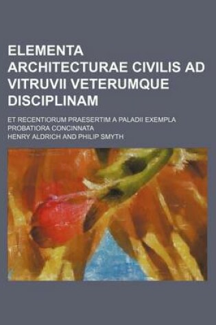 Cover of Elementa Architecturae Civilis Ad Vitruvii Veterumque Disciplinam; Et Recentiorum Praesertim a Paladii Exempla Probatiora Concinnata