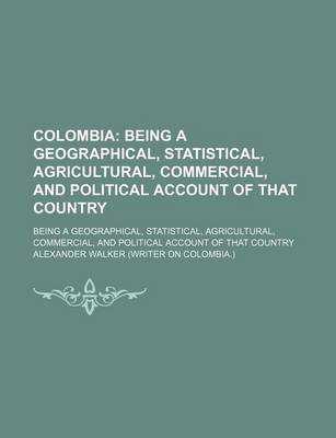 Book cover for Colombia (Volume 2); Being a Geographical, Statistical, Agricultural, Commercial, and Political Account of That Country. Being a Geographical, Statistical, Agricultural, Commercial, and Political Account of That Country