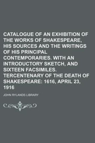 Cover of Catalogue of an Exhibition of the Works of Shakespeare, His Sources and the Writings of His Principal Contemporaries. with an Introductory Sketch, and Sixteen Facsimiles. Tercentenary of the Death of Shakespeare; 1616, April 23, 1916