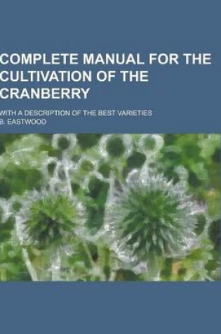 Cover of Complete Manual for the Cultivation of the Cranberry; With a Description of the Best Varieties