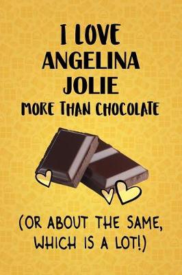 Book cover for I Love Angelina Jolie More Than Chocolate (Or About The Same, Which Is A Lot!)