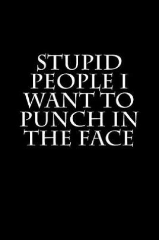 Cover of Stupid People I Want to Punch in the Face
