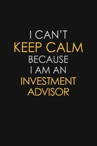 Cover of I Can't Keep Calm Because I Am An Investment Advisor