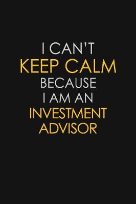 Book cover for I Can't Keep Calm Because I Am An Investment Advisor