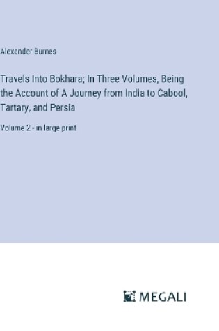 Cover of Travels Into Bokhara; In Three Volumes, Being the Account of A Journey from India to Cabool, Tartary, and Persia