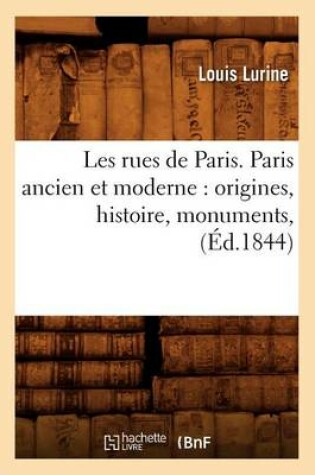 Cover of Les Rues de Paris. Paris Ancien Et Moderne: Origines, Histoire, Monuments, (Ed.1844)