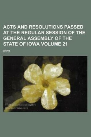 Cover of Acts and Resolutions Passed at the Regular Session of the General Assembly of the State of Iowa Volume 21