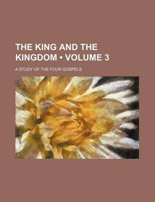 Book cover for The King and the Kingdom (Volume 3); A Study of the Four Gospels