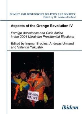Book cover for Aspects of the Orange Revolution IV - Foreign Assistance and Civic Action in the 2004 Ukrainian Presidential Elections