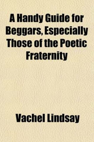 Cover of A Handy Guide for Beggars; Especially Those of the Poetic Fraternity Being Sundry Explorations, Made While Afoot and Penniless in Florida, Georgia, North Carolina, Tennessee, Kentucky, New Jersey, and Pennsylvania. These Adventures Convey and Illustrate the