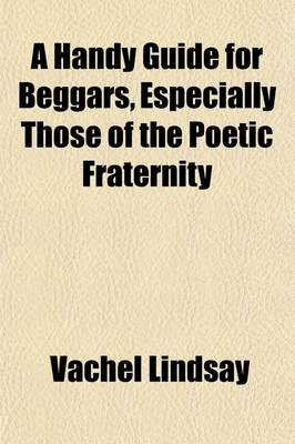 Book cover for A Handy Guide for Beggars; Especially Those of the Poetic Fraternity Being Sundry Explorations, Made While Afoot and Penniless in Florida, Georgia, North Carolina, Tennessee, Kentucky, New Jersey, and Pennsylvania. These Adventures Convey and Illustrate the