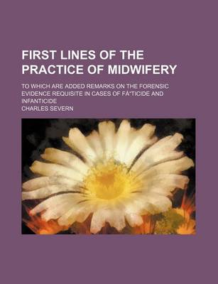 Book cover for First Lines of the Practice of Midwifery; To Which Are Added Remarks on the Forensic Evidence Requisite in Cases of Faticide and Infanticide