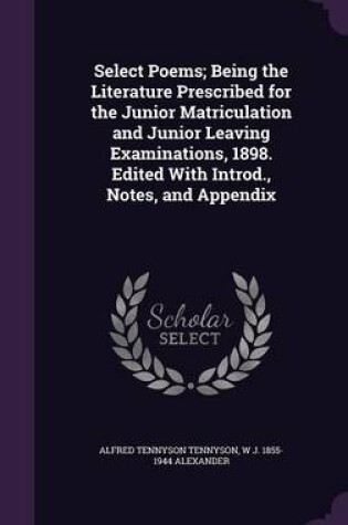 Cover of Select Poems; Being the Literature Prescribed for the Junior Matriculation and Junior Leaving Examinations, 1898. Edited with Introd., Notes, and Appendix
