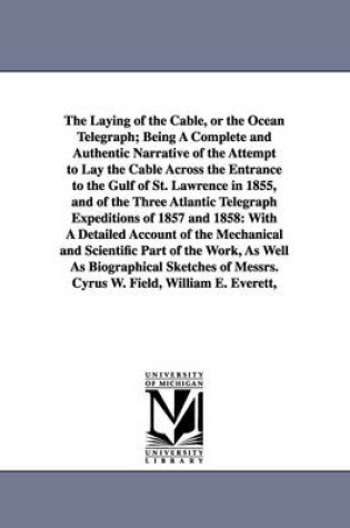 Cover of The Laying of the Cable, or the Ocean Telegraph; Being A Complete and Authentic Narrative of the Attempt to Lay the Cable Across the Entrance to the Gulf of St. Lawrence in 1855, and of the Three Atlantic Telegraph Expeditions of 1857 and 1858