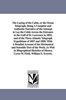 Book cover for The Laying of the Cable, or the Ocean Telegraph; Being A Complete and Authentic Narrative of the Attempt to Lay the Cable Across the Entrance to the Gulf of St. Lawrence in 1855, and of the Three Atlantic Telegraph Expeditions of 1857 and 1858