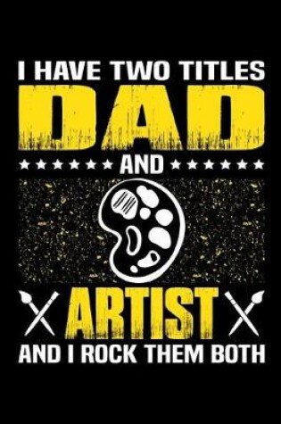 Cover of I Have Two Titles Dad And Artist And I Rock Them Both